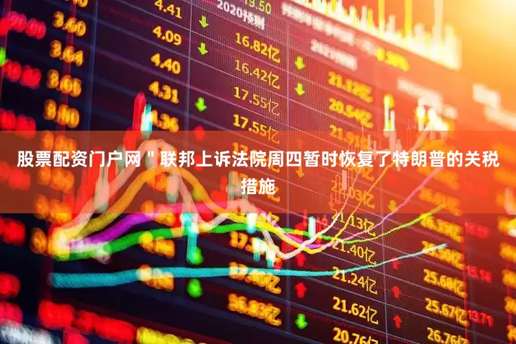 股票配资门户网＂联邦上诉法院周四暂时恢复了特朗普的关税措施