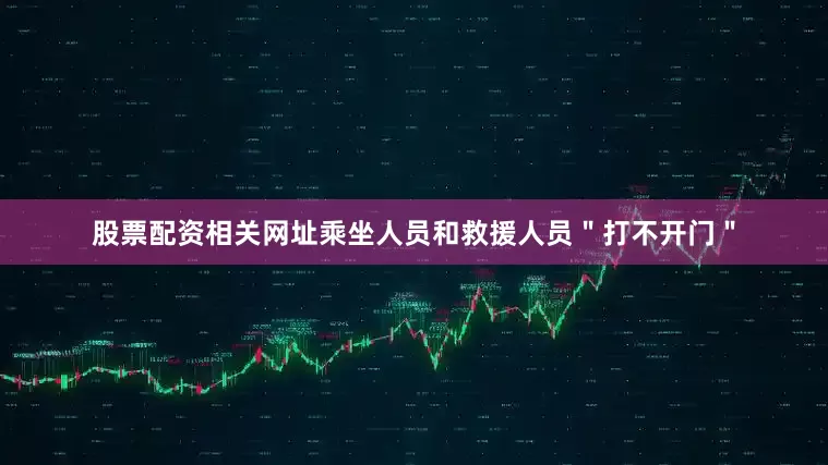 股票配资相关网址乘坐人员和救援人员＂打不开门＂