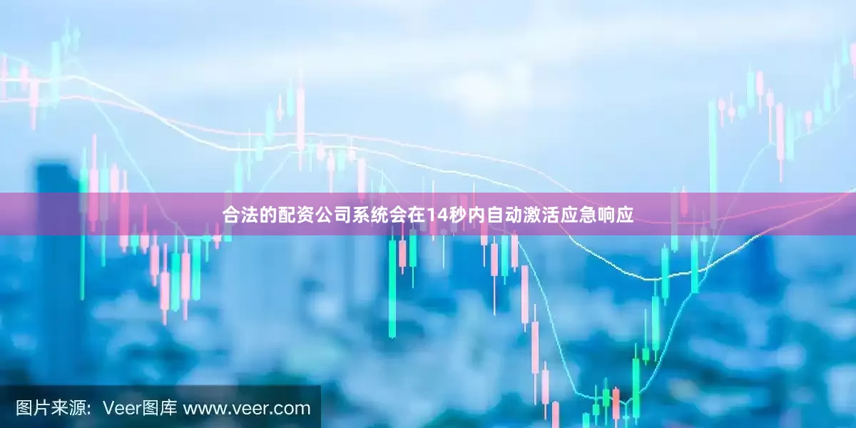 合法的配资公司系统会在14秒内自动激活应急响应