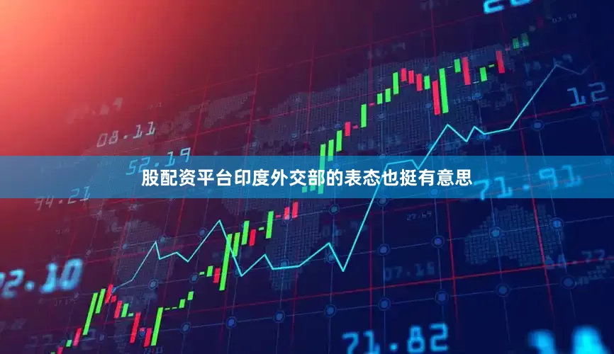 股配资平台印度外交部的表态也挺有意思