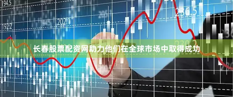 长春股票配资网助力他们在全球市场中取得成功