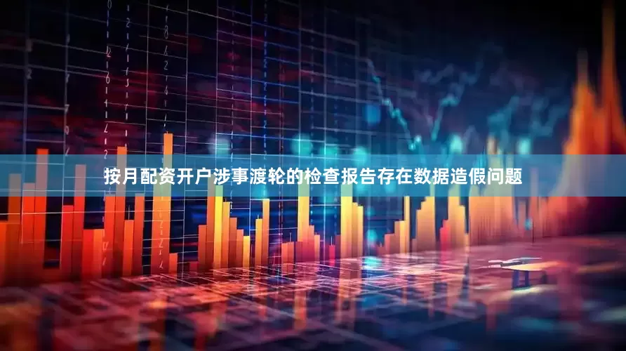 按月配资开户涉事渡轮的检查报告存在数据造假问题