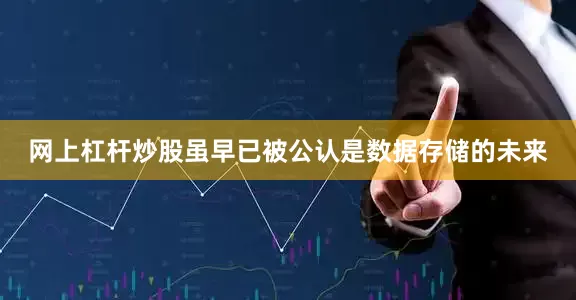 网上杠杆炒股虽早已被公认是数据存储的未来