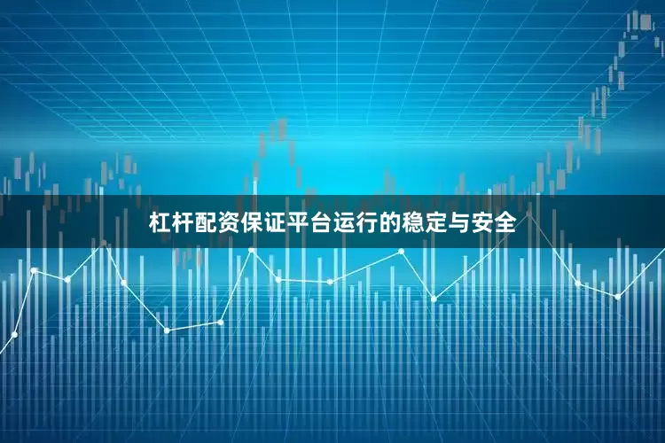 杠杆配资保证平台运行的稳定与安全