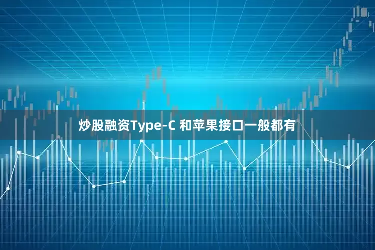 炒股融资Type-C 和苹果接口一般都有