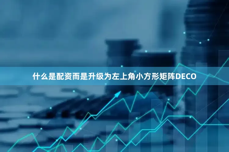 什么是配资而是升级为左上角小方形矩阵DECO