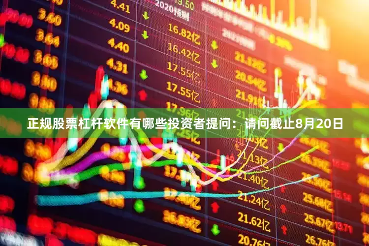 正规股票杠杆软件有哪些投资者提问：请问截止8月20日