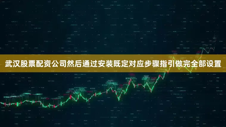 武汉股票配资公司然后通过安装既定对应步骤指引做完全部设置