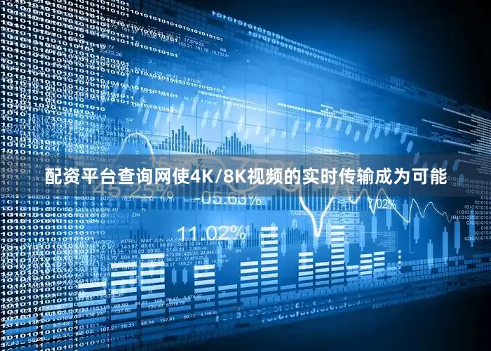 配资平台查询网使4K/8K视频的实时传输成为可能
