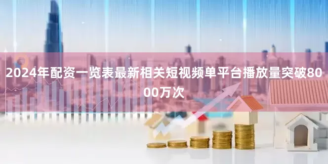 2024年配资一览表最新相关短视频单平台播放量突破8000万次