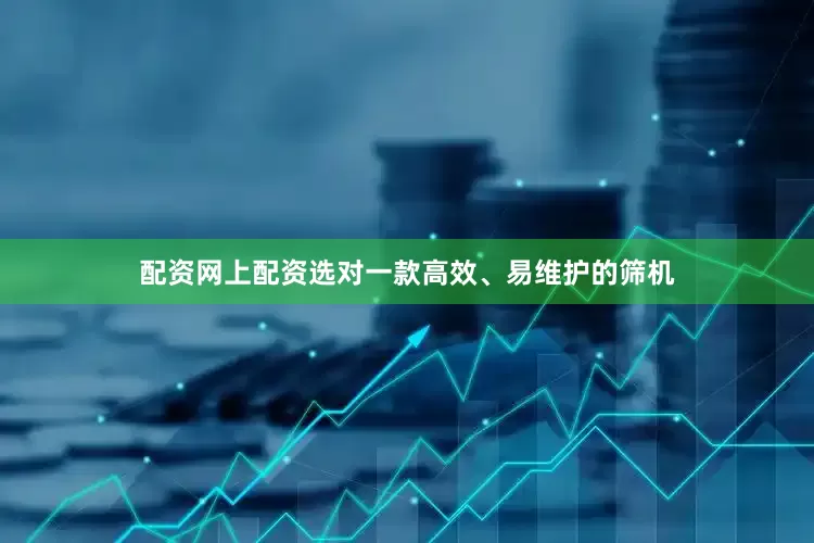 配资网上配资选对一款高效、易维护的筛机