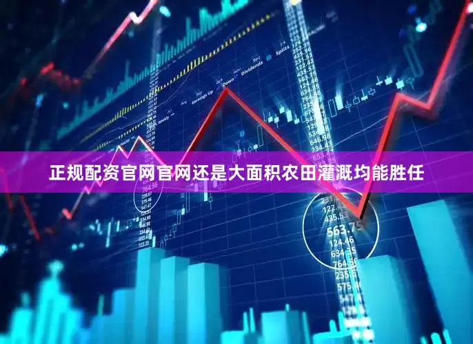 正规配资官网官网还是大面积农田灌溉均能胜任