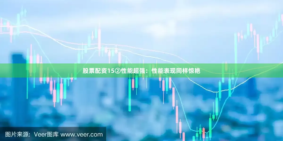 股票配资15②性能超强：性能表现同样惊艳